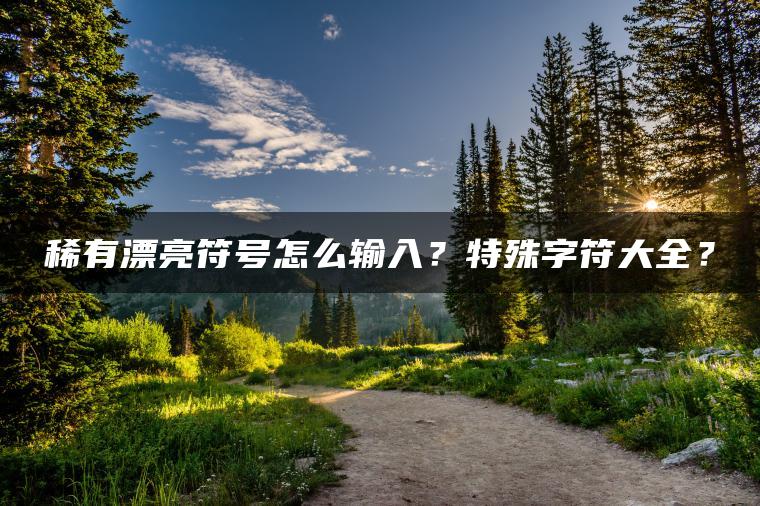 稀有漂亮符号怎么输入？特殊字符大全？