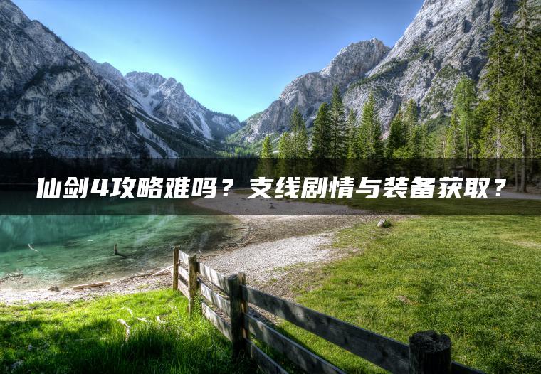 仙剑4攻略难吗？支线剧情与装备获取？