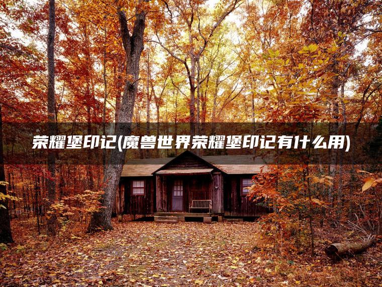 荣耀堡印记(魔兽世界荣耀堡印记有什么用)