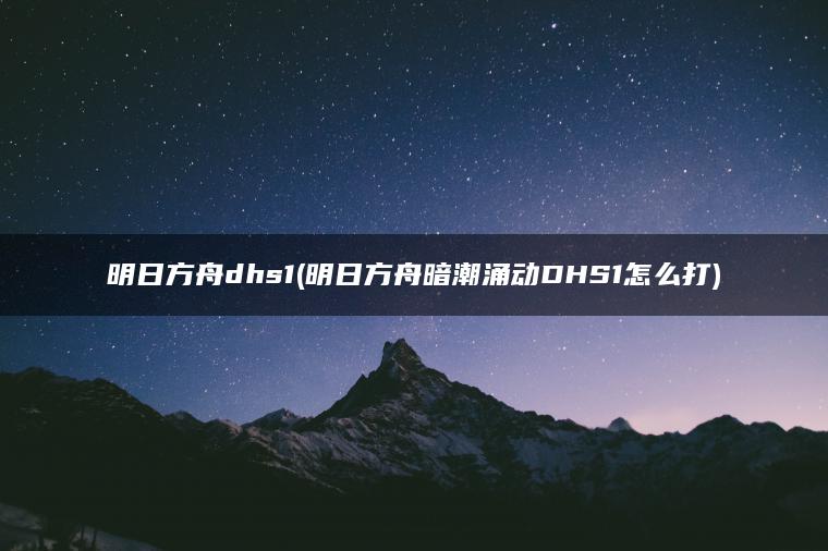 明日方舟dhs1(明日方舟暗潮涌动DHS1怎么打)