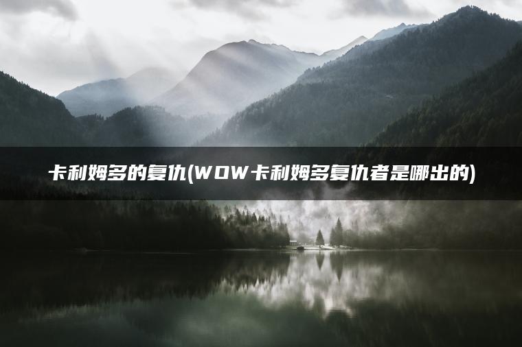 卡利姆多的复仇(WOW卡利姆多复仇者是哪出的)