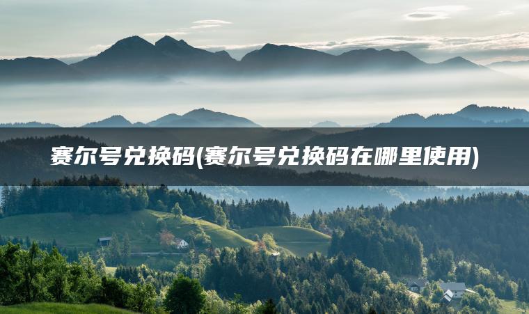 赛尔号兑换码(赛尔号兑换码在哪里使用)