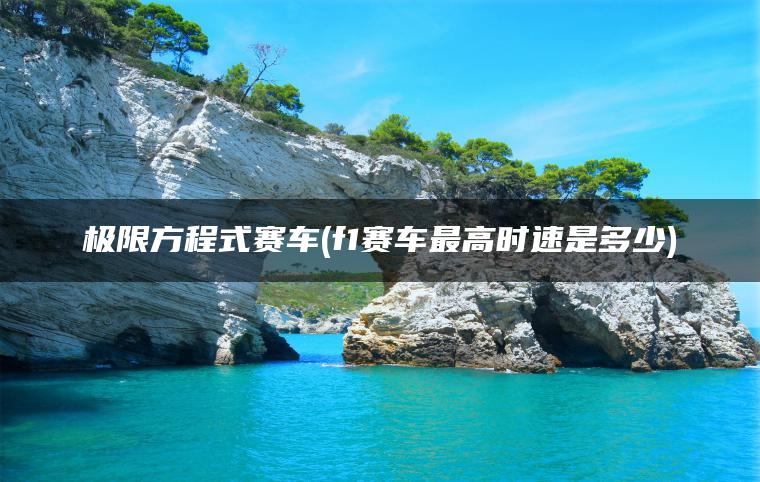 极限方程式赛车(f1赛车最高时速是多少)