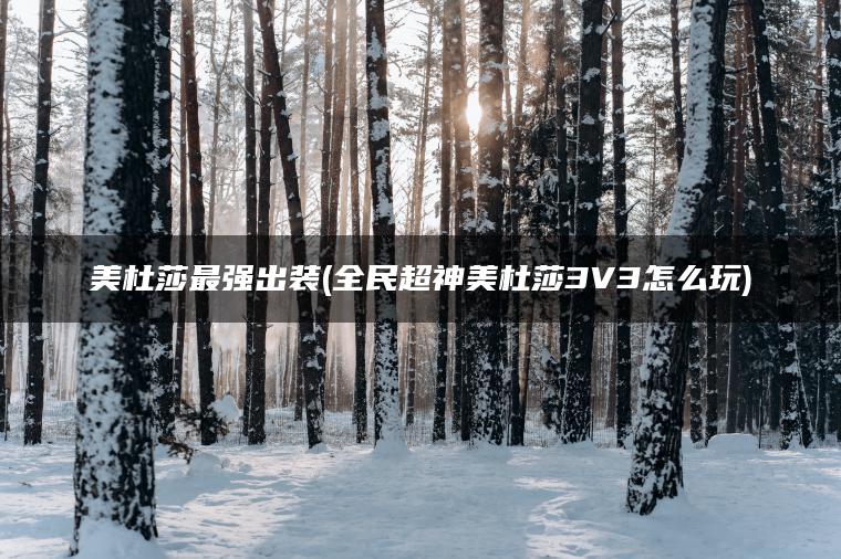 美杜莎最强出装(全民超神美杜莎3V3怎么玩)