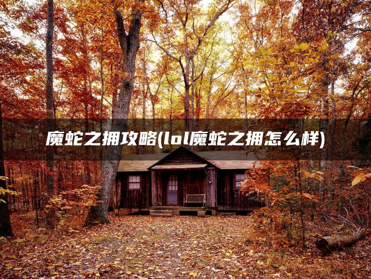 魔蛇之拥攻略(lol魔蛇之拥怎么样)