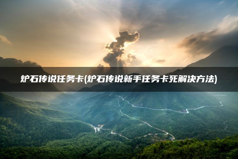 炉石传说任务卡(炉石传说新手任务卡死解决方法)