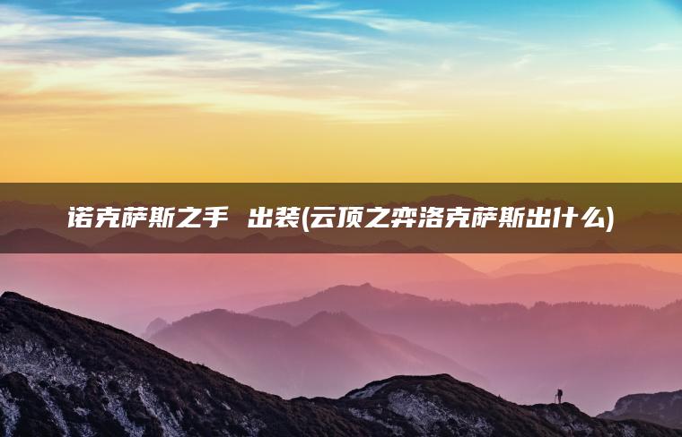 诺克萨斯之手 出装(云顶之弈洛克萨斯出什么)