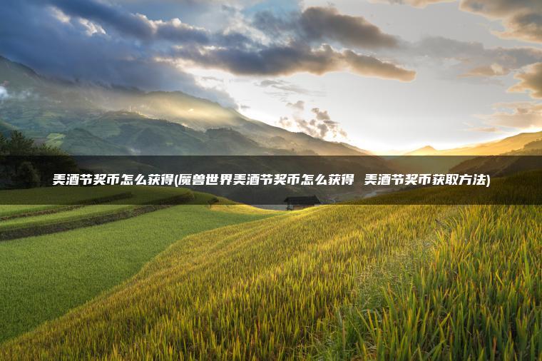 美酒节奖币怎么获得(魔兽世界美酒节奖币怎么获得 美酒节奖币获取方法)