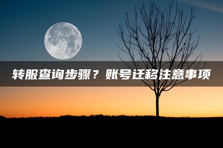 转服查询步骤？账号迁移注意事项