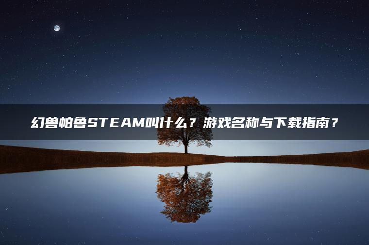 幻兽帕鲁STEAM叫什么？游戏名称与下载指南？