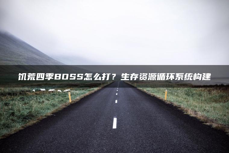 饥荒四季BOSS怎么打？生存资源循环系统构建