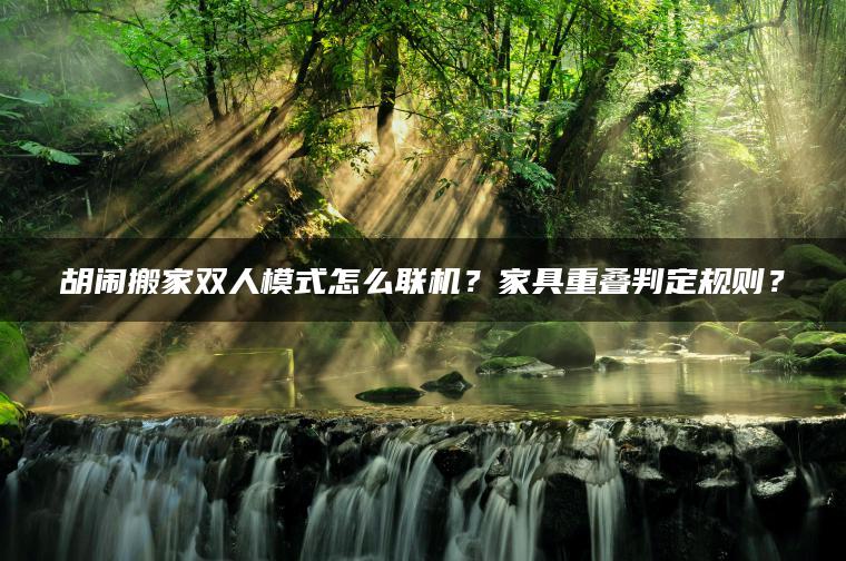 胡闹搬家双人模式怎么联机？家具重叠判定规则？