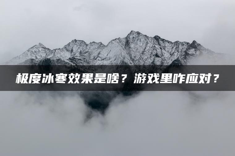 极度冰寒效果是啥？游戏里咋应对？