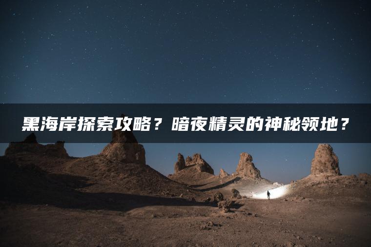 黑海岸探索攻略？暗夜精灵的神秘领地？