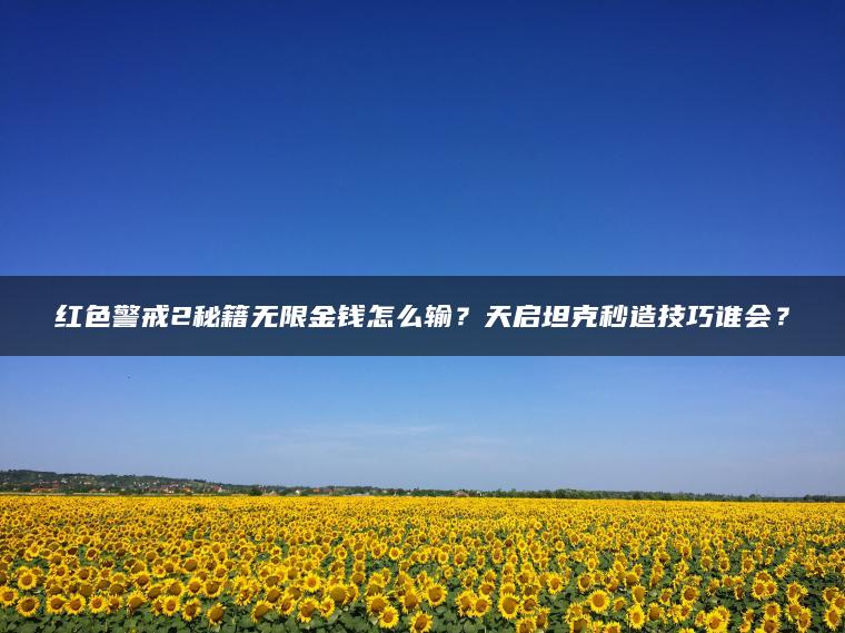 红色警戒2秘籍无限金钱怎么输？天启坦克秒造技巧谁会？