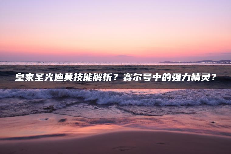 皇家圣光迪莫技能解析？赛尔号中的强力精灵？