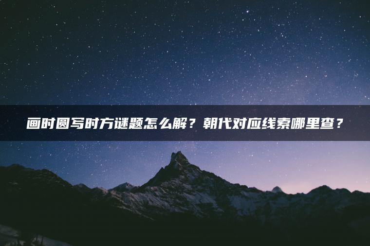 画时圆写时方谜题怎么解？朝代对应线索哪里查？