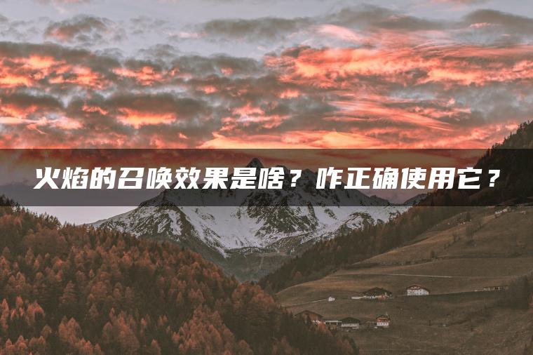 火焰的召唤效果是啥？咋正确使用它？
