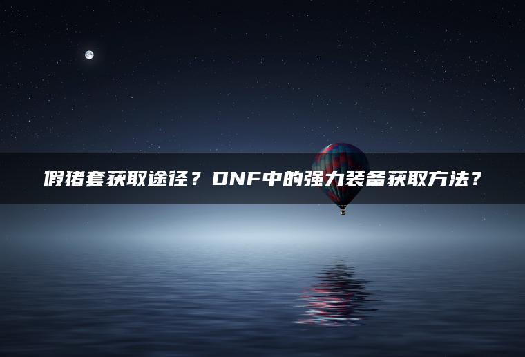 假猪套获取途径？DNF中的强力装备获取方法？