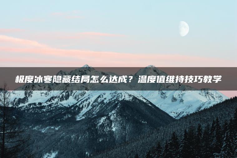 极度冰寒隐藏结局怎么达成？温度值维持技巧教学