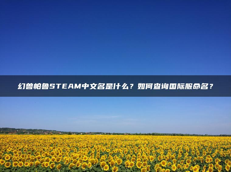 幻兽帕鲁STEAM中文名是什么？如何查询国际服命名？