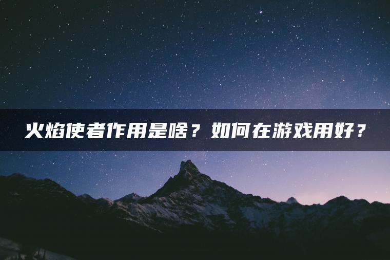 火焰使者作用是啥？如何在游戏用好？