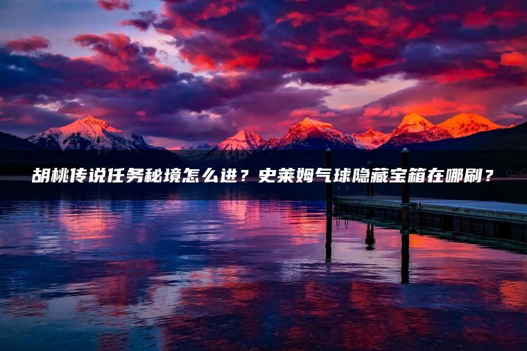 胡桃传说任务秘境怎么进？史莱姆气球隐藏宝箱在哪刷？