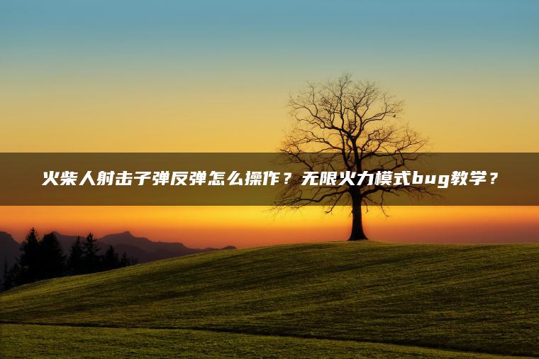 火柴人射击子弹反弹怎么操作？无限火力模式bug教学？