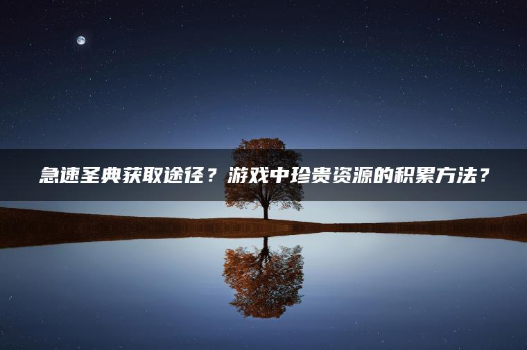 急速圣典获取途径？游戏中珍贵资源的积累方法？