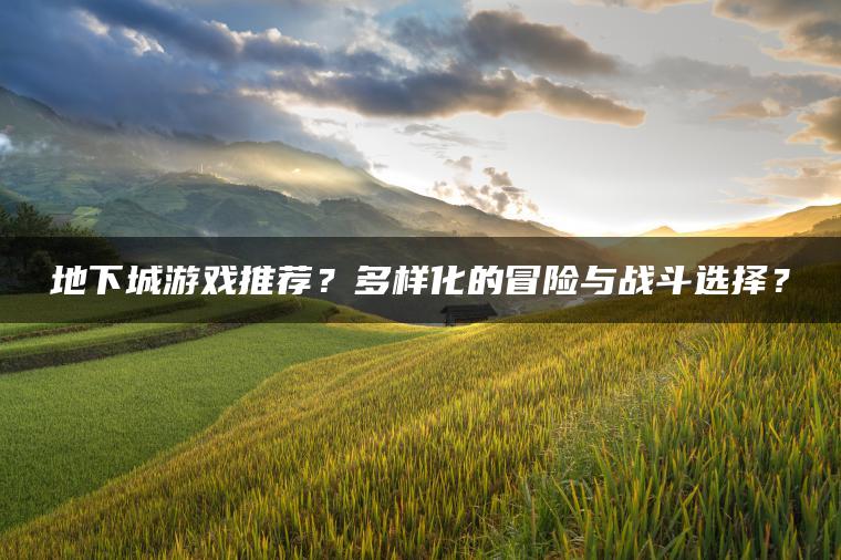 地下城游戏推荐？多样化的冒险与战斗选择？