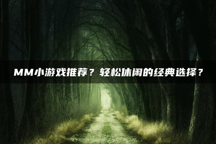 MM小游戏推荐？轻松休闲的经典选择？