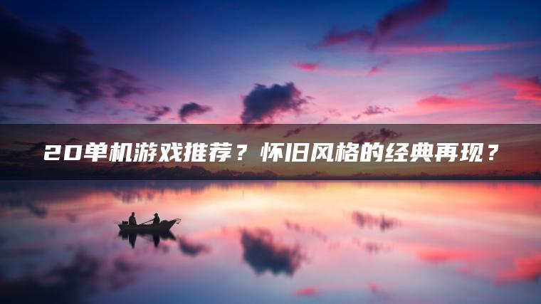 2D单机游戏推荐？怀旧风格的经典再现？