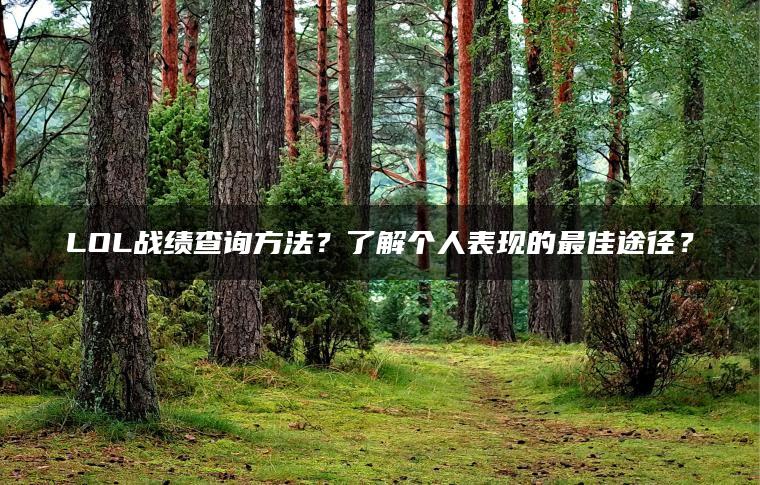 LOL战绩查询方法？了解个人表现的最佳途径？