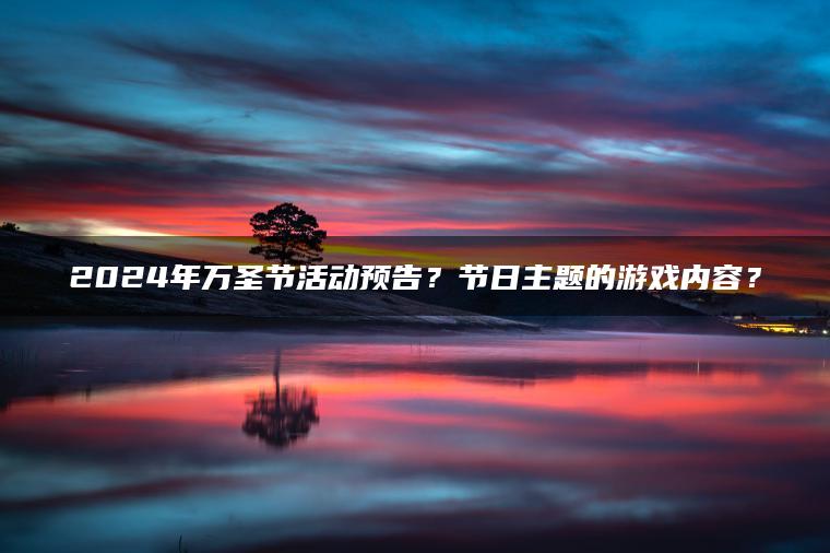2024年万圣节活动预告？节日主题的游戏内容？