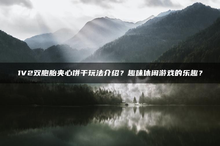1V2双胞胎夹心饼干玩法介绍？趣味休闲游戏的乐趣？