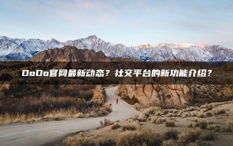 DoDo官网最新动态？社交平台的新功能介绍？