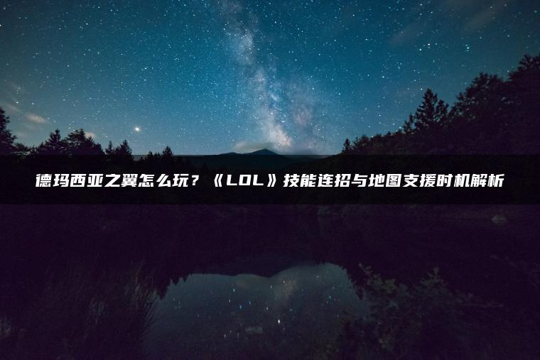 德玛西亚之翼怎么玩？《LOL》技能连招与地图支援时机解析
