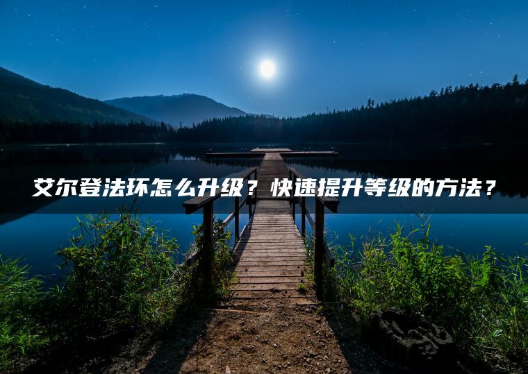 艾尔登法环怎么升级？快速提升等级的方法？