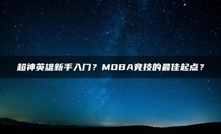 超神英雄新手入门？MOBA竞技的最佳起点？