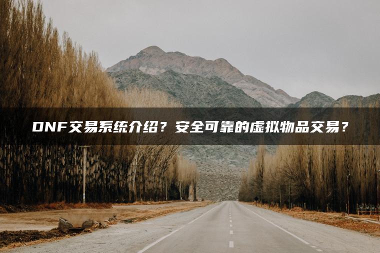 DNF交易系统介绍？安全可靠的虚拟物品交易？