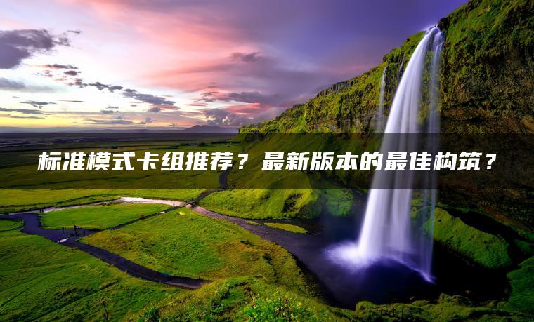 标准模式卡组推荐？最新版本的最佳构筑？