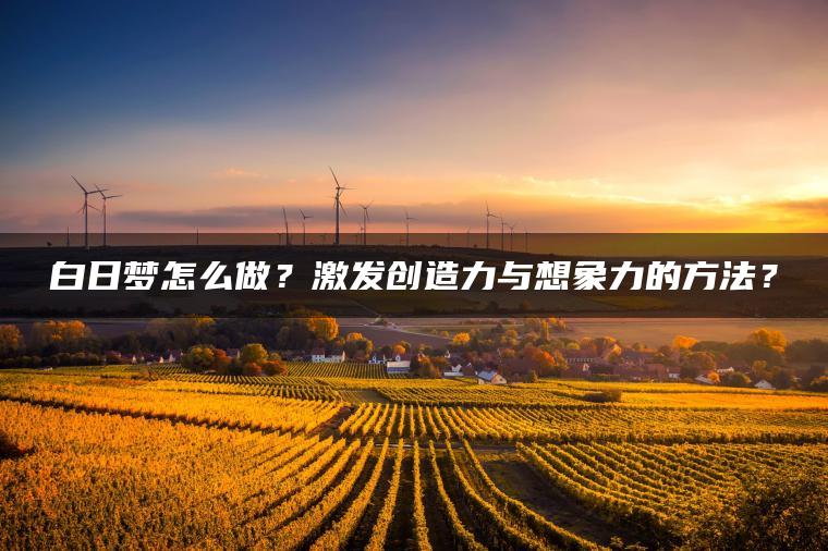 白日梦怎么做？激发创造力与想象力的方法？