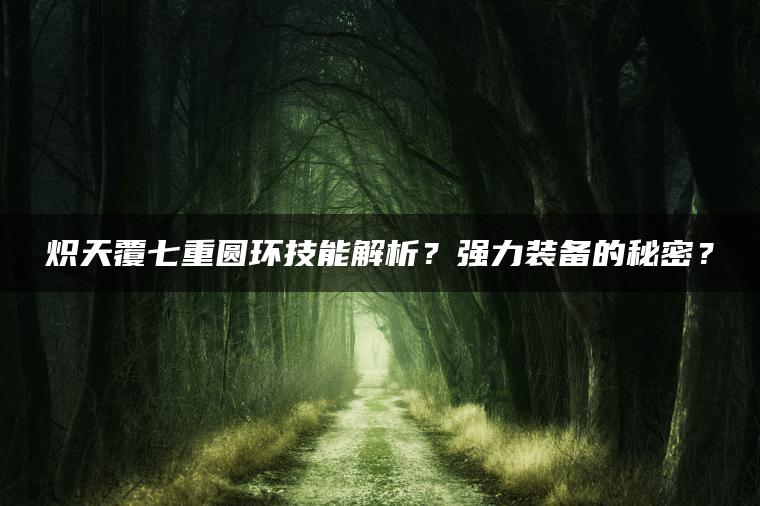 炽天覆七重圆环技能解析？强力装备的秘密？