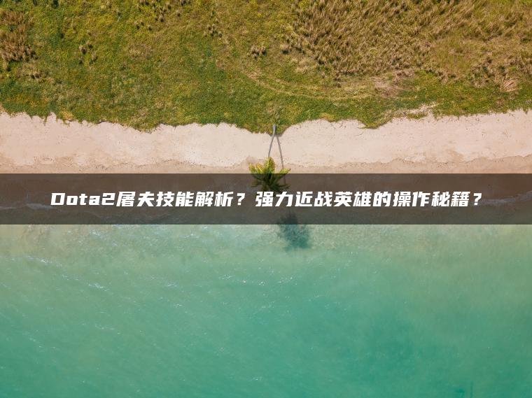 Dota2屠夫技能解析？强力近战英雄的操作秘籍？