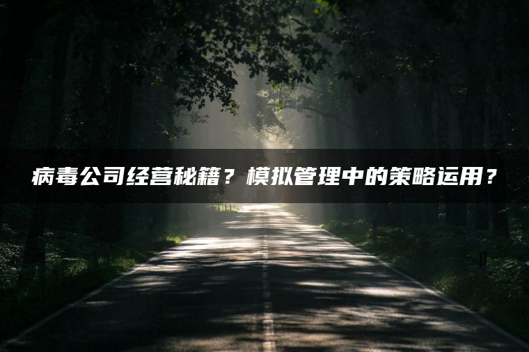 病毒公司经营秘籍？模拟管理中的策略运用？