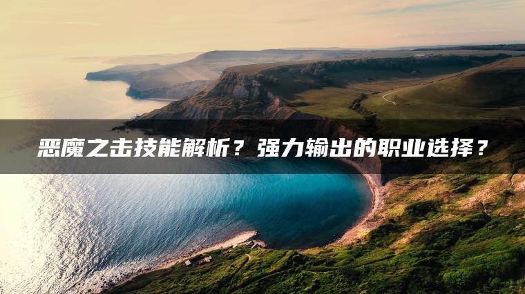 恶魔之击技能解析？强力输出的职业选择？