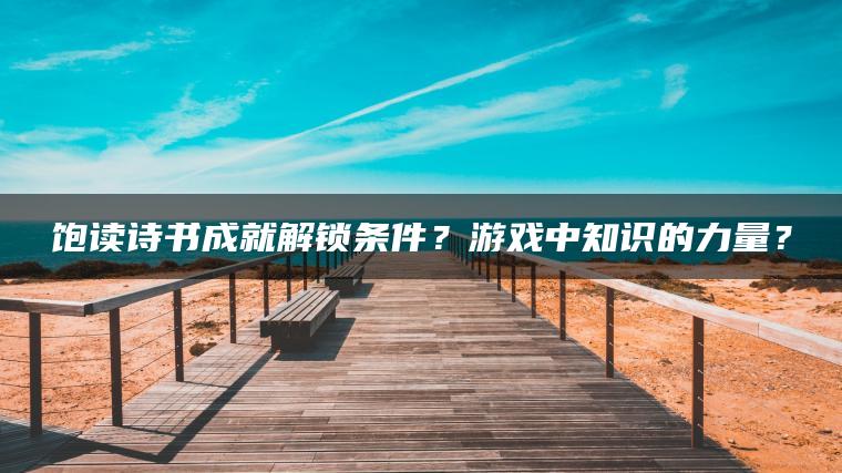 饱读诗书成就解锁条件？游戏中知识的力量？