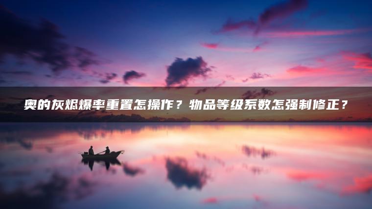 奥的灰烬爆率重置怎操作？物品等级系数怎强制修正？