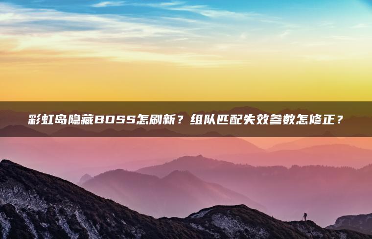 彩虹岛隐藏BOSS怎刷新？组队匹配失效参数怎修正？