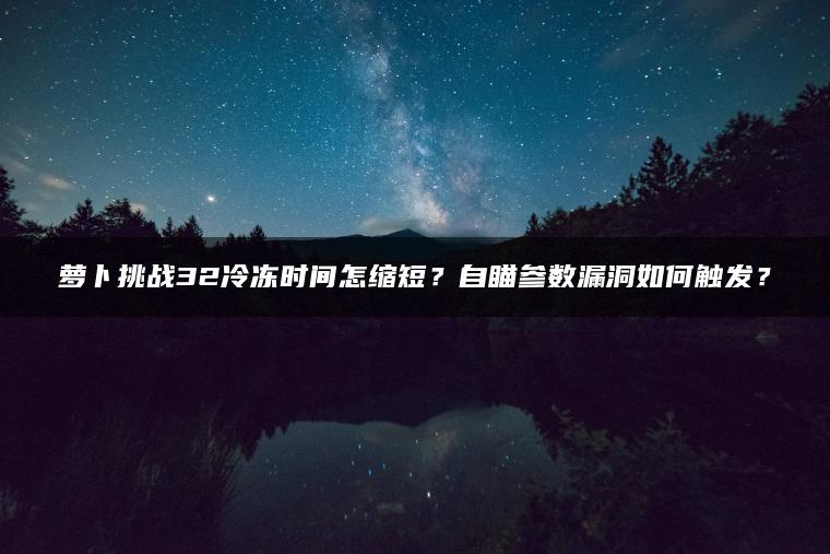 萝卜挑战32冷冻时间怎缩短？自瞄参数漏洞如何触发？
